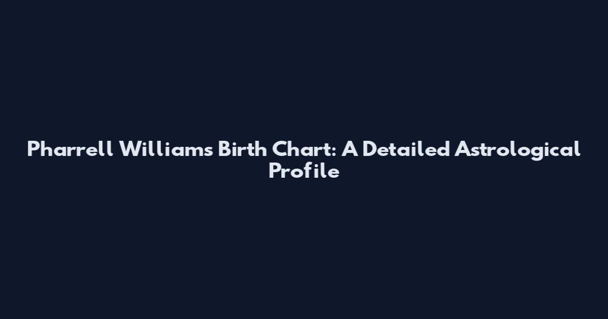 Pharrell Williams Birth Chart: A Detailed Astrological Profile