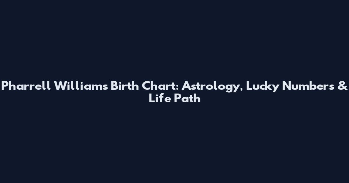 Pharrell Williams Birth Chart: Astrology, Lucky Numbers & Life Path
