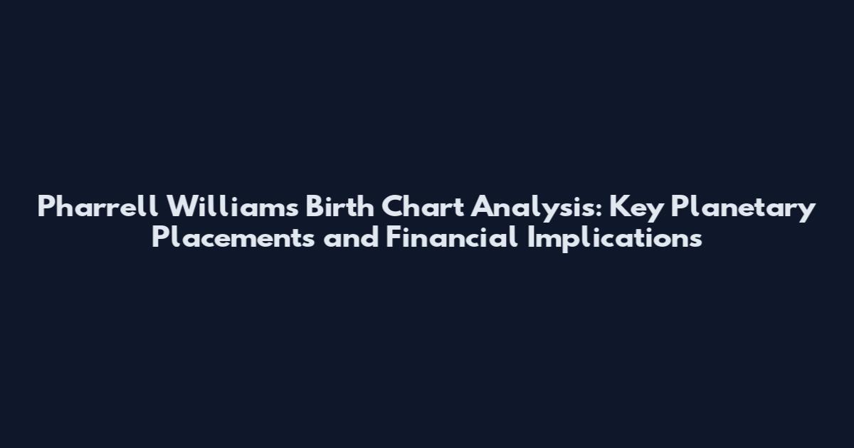 Pharrell Williams Birth Chart Analysis: Key Planetary Placements and Financial Implications