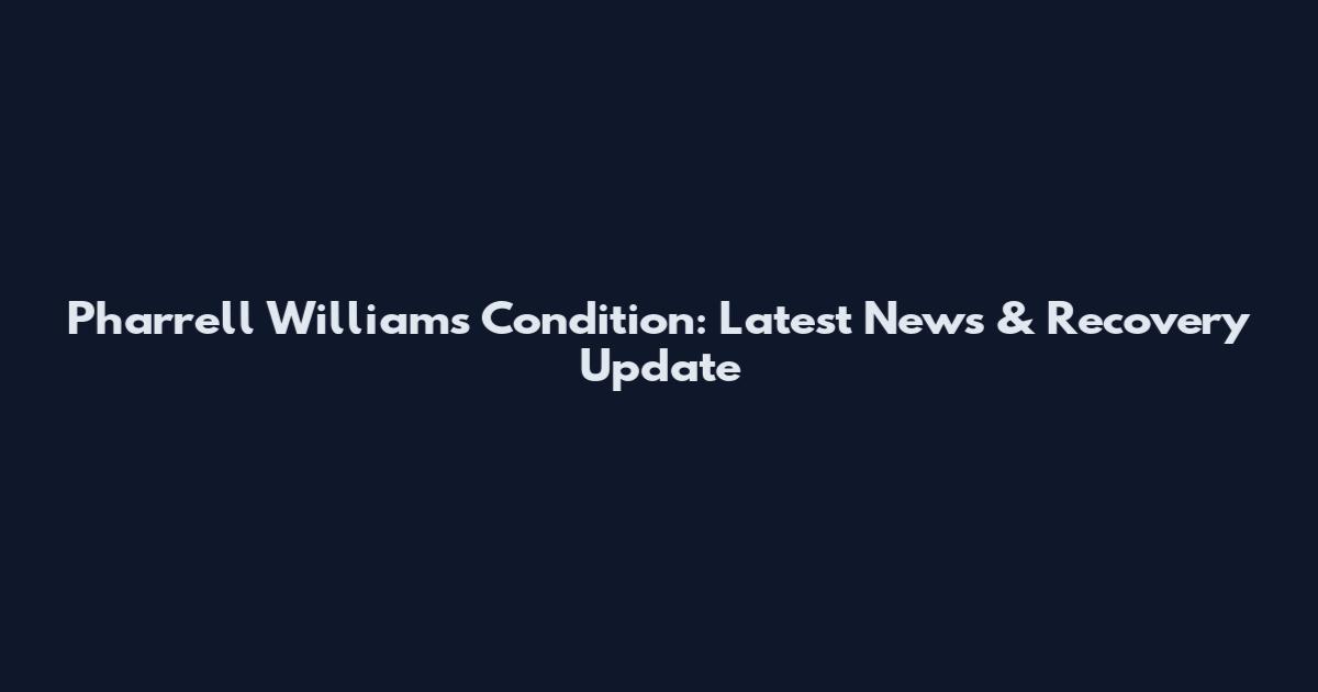 Pharrell Williams Condition: Latest News & Recovery Update