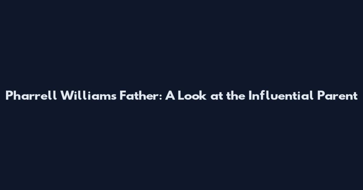 Pharrell Williams Father: A Look at the Influential Parent