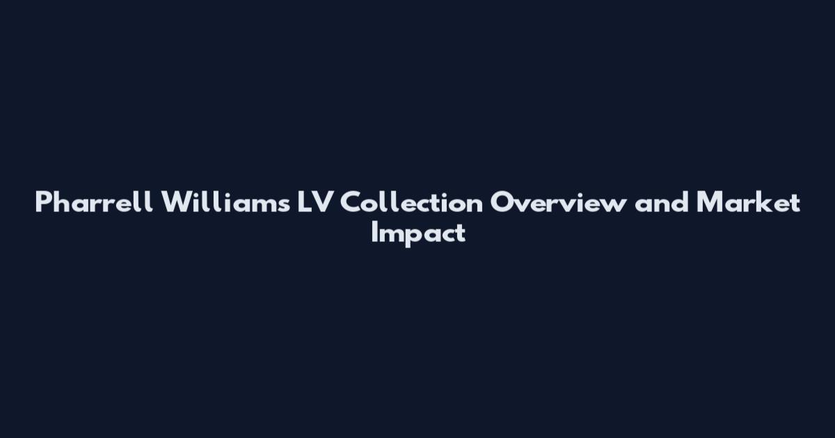 Pharrell Williams LV Collection Overview and Market Impact
