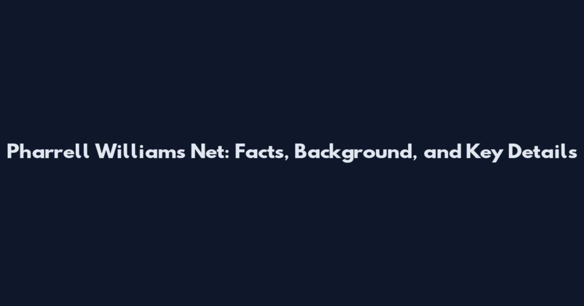 Pharrell Williams Net: Facts, Background, and Key Details