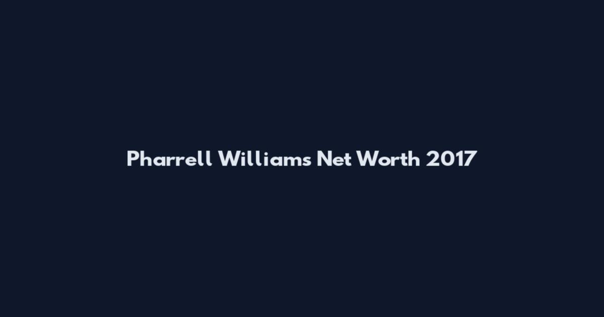 Pharrell Williams Net Worth 2017