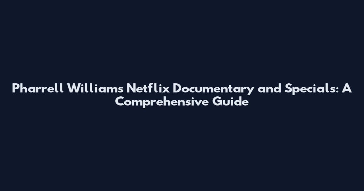 Pharrell Williams Netflix Documentary and Specials: A Comprehensive Guide