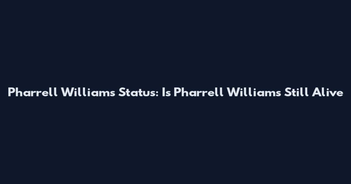 Pharrell Williams Status: Is Pharrell Williams Still Alive