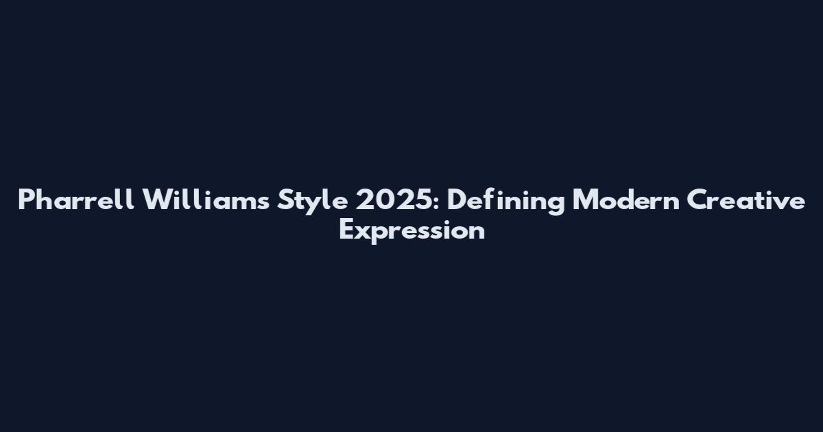 Pharrell Williams Style 2025: Defining Modern Creative Expression