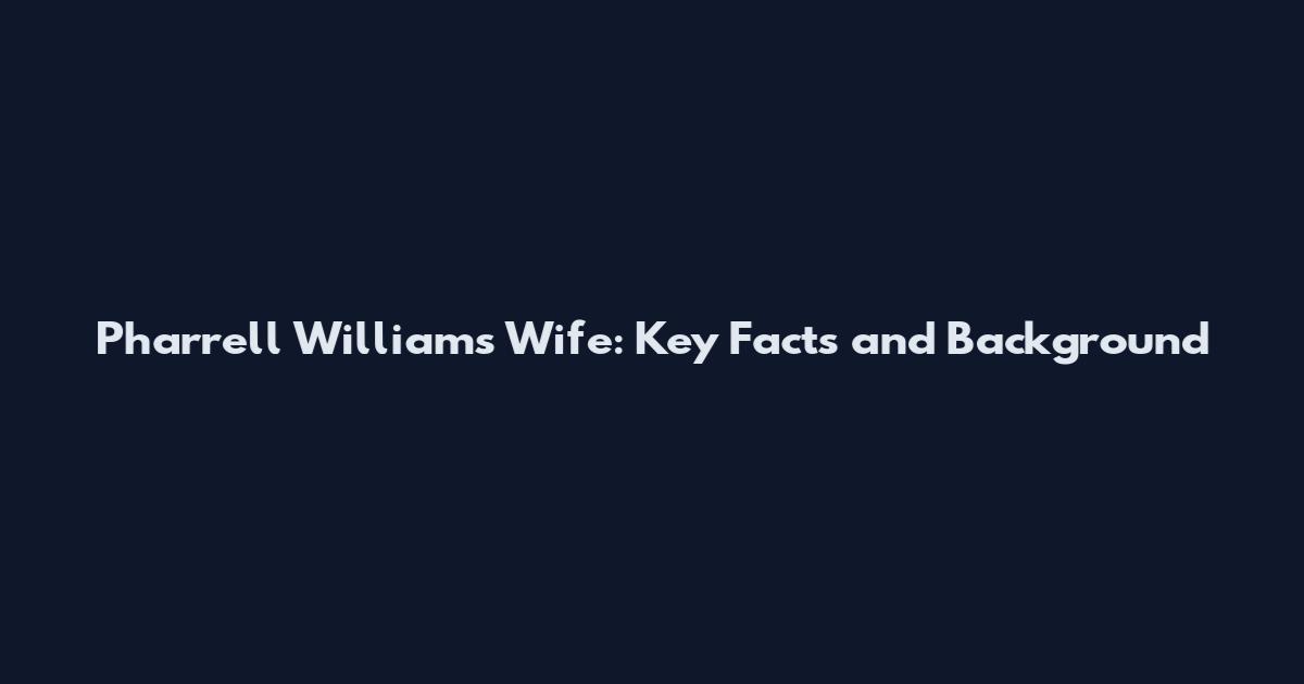 Pharrell Williams Wife: Key Facts and Background