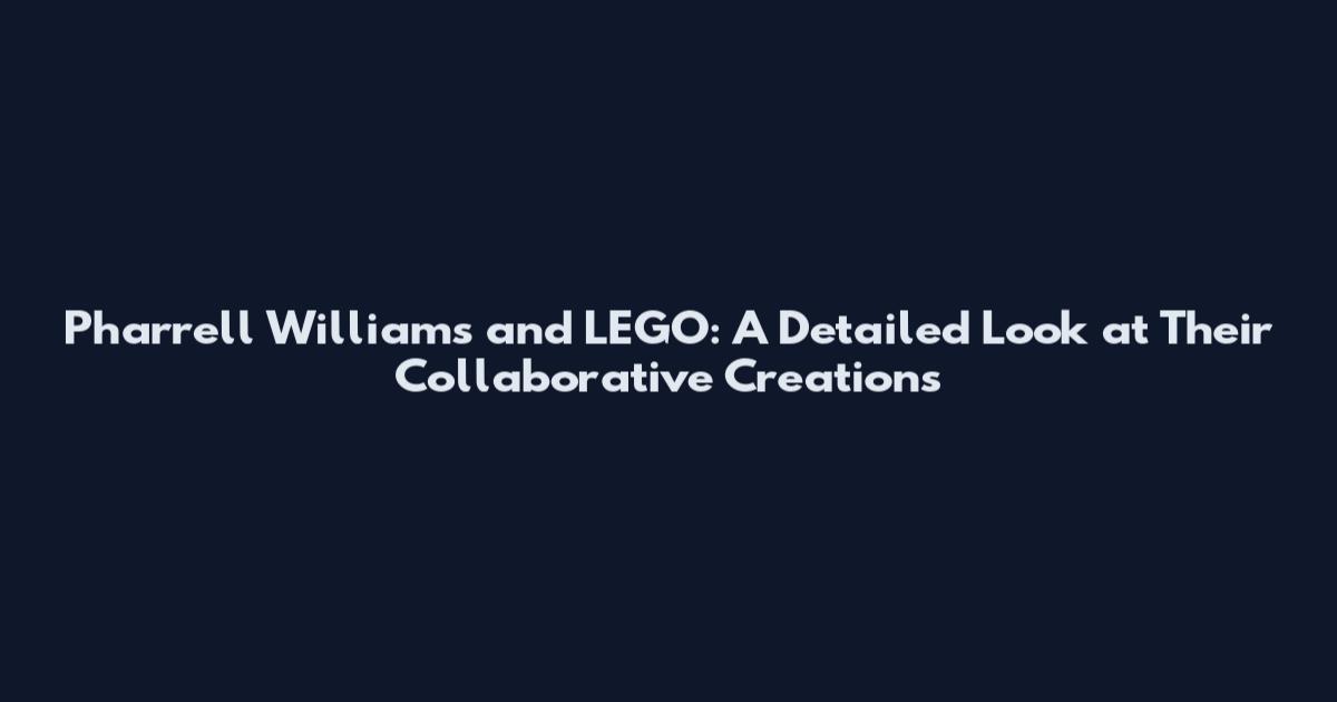 Pharrell Williams and LEGO: A Detailed Look at Their Collaborative Creations
