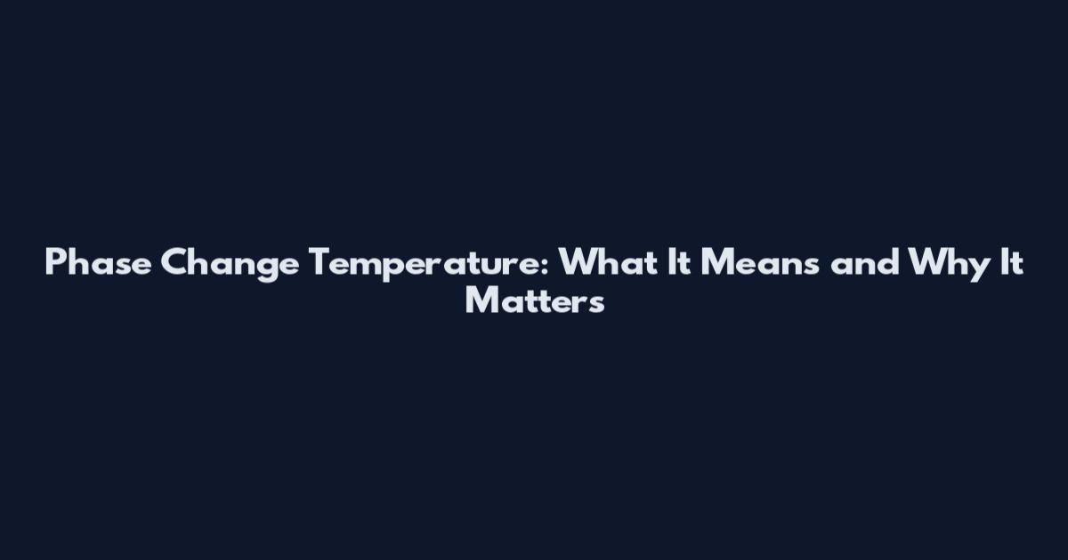 Phase Change Temperature: What It Means and Why It Matters