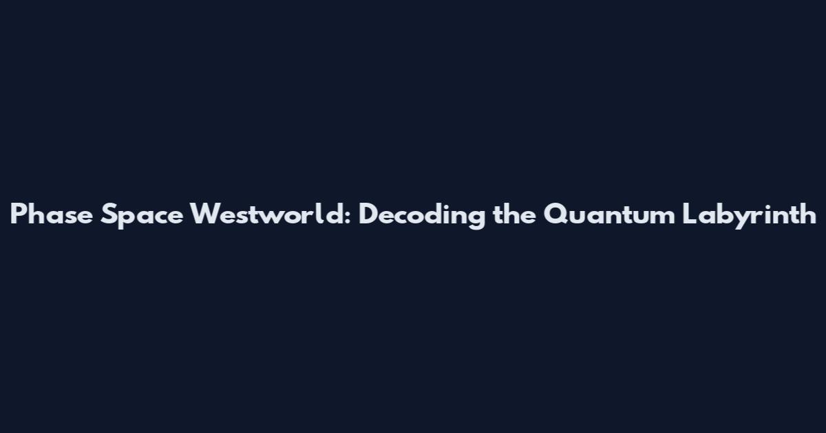 Phase Space Westworld: Decoding the Quantum Labyrinth