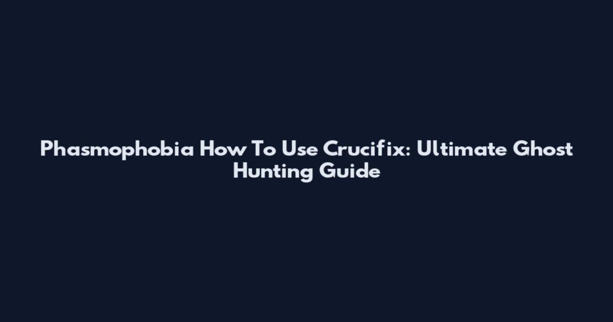 Phasmophobia How To Use Crucifix: Ultimate Ghost Hunting Guide