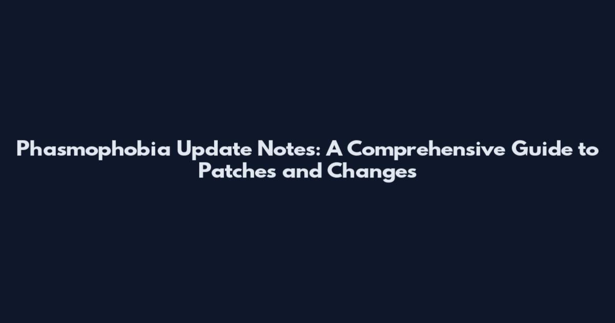 Phasmophobia Update Notes: A Comprehensive Guide to Patches and Changes