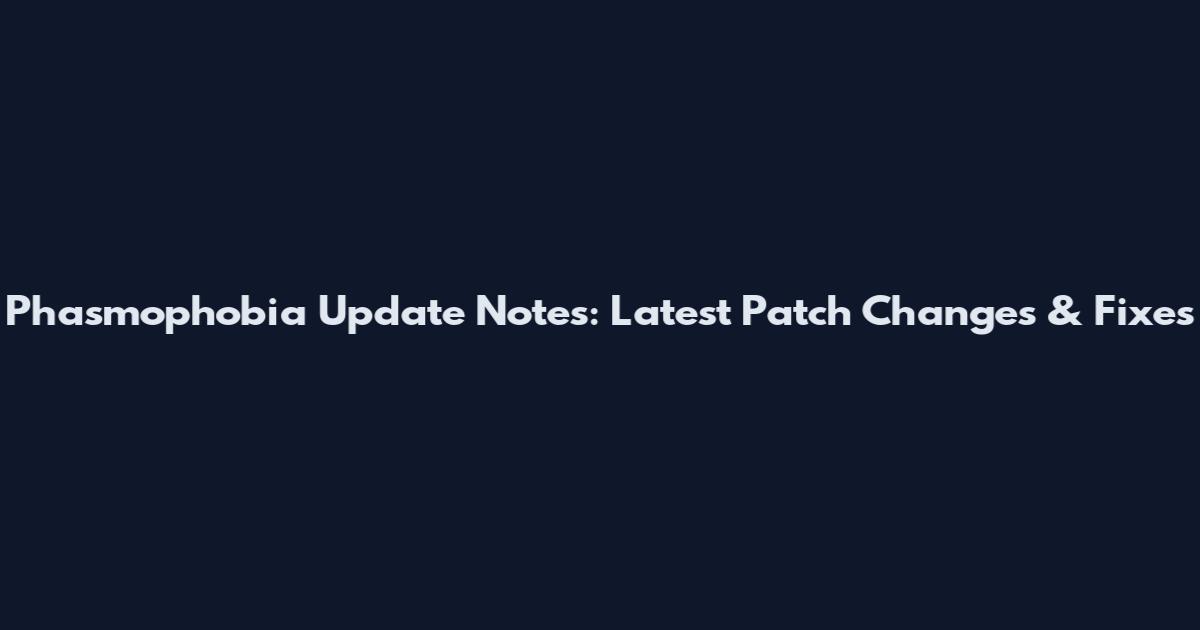 Phasmophobia Update Notes: Latest Patch Changes & Fixes