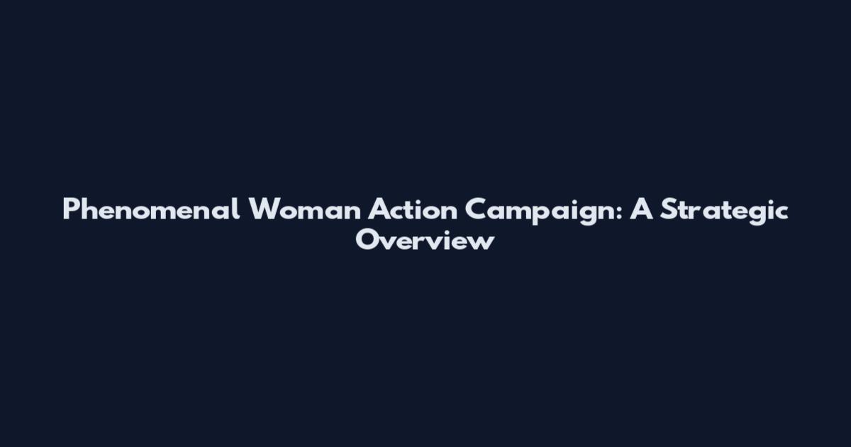Phenomenal Woman Action Campaign: A Strategic Overview