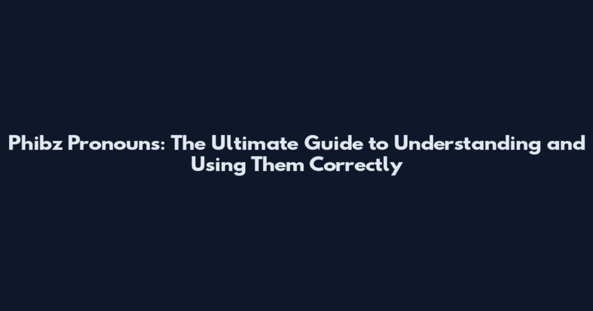 Phibz Pronouns: The Ultimate Guide to Understanding and Using Them Correctly