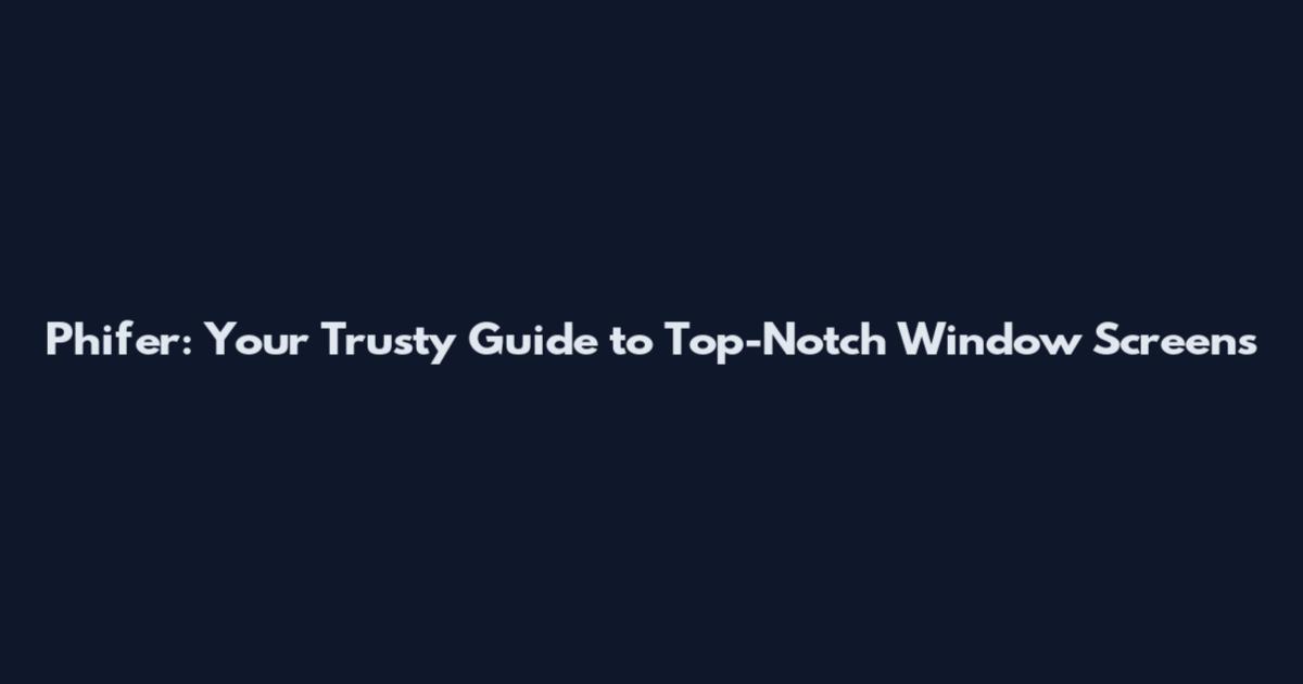 Phifer: Your Trusty Guide to Top-Notch Window Screens