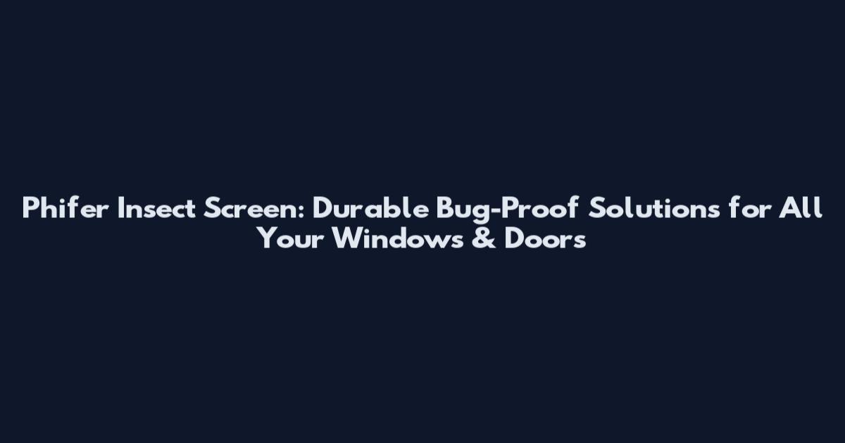 Phifer Insect Screen: Durable Bug-Proof Solutions for All Your Windows & Doors