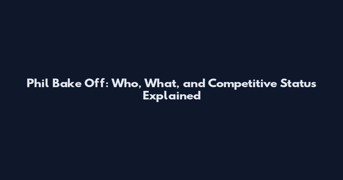 Phil Bake Off: Who, What, and Competitive Status Explained