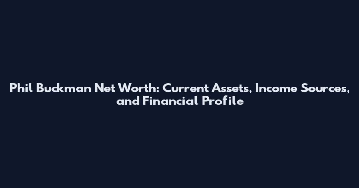 Phil Buckman Net Worth: Current Assets, Income Sources, and Financial Profile