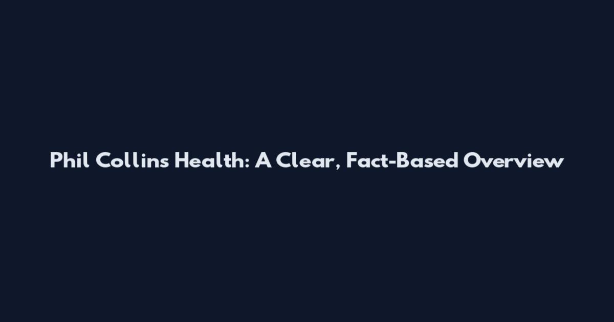 Phil Collins Health: A Clear, Fact-Based Overview