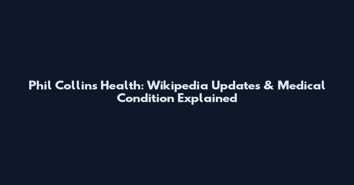 Phil Collins Health: Wikipedia Updates & Medical Condition Explained