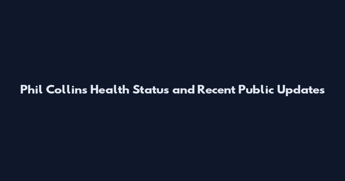 Phil Collins Health Status and Recent Public Updates