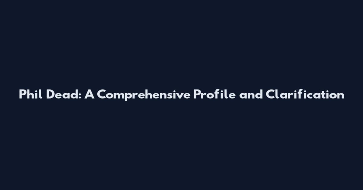 Phil Dead: A Comprehensive Profile and Clarification