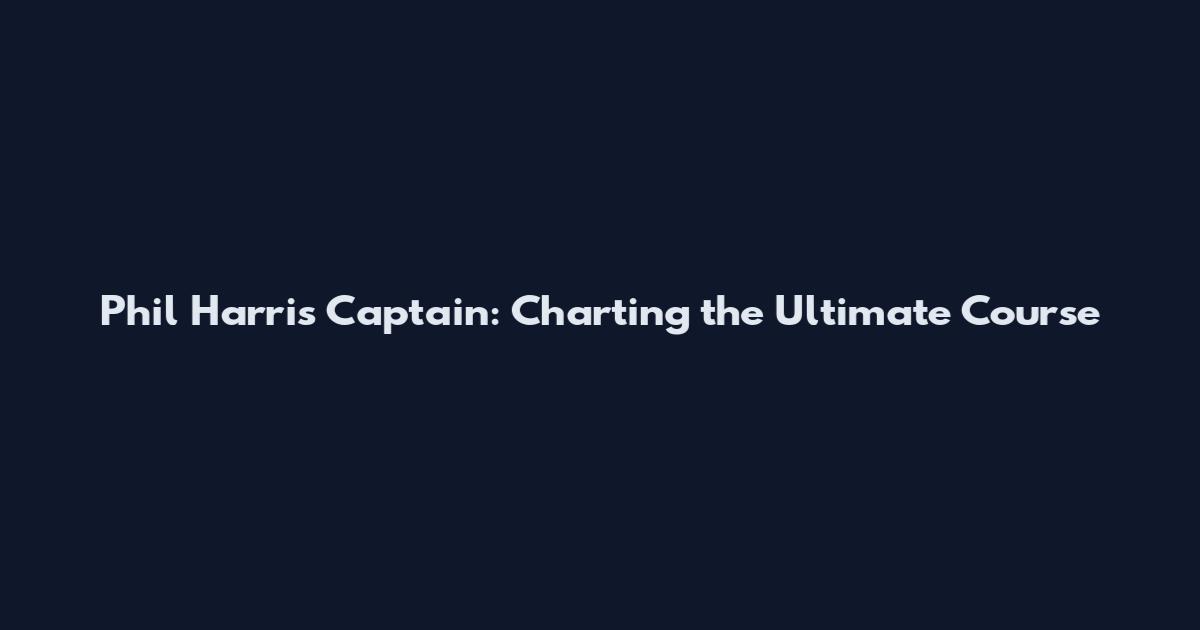 Phil Harris Captain: Charting the Ultimate Course