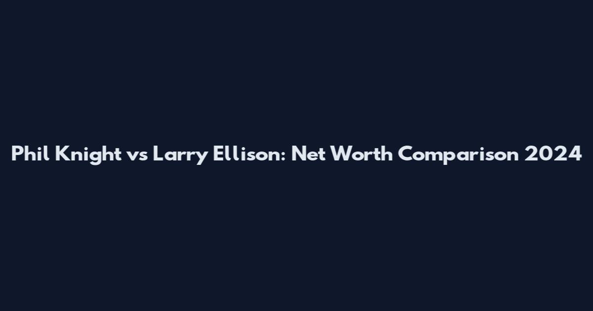 Phil Knight vs Larry Ellison: Net Worth Comparison 2024