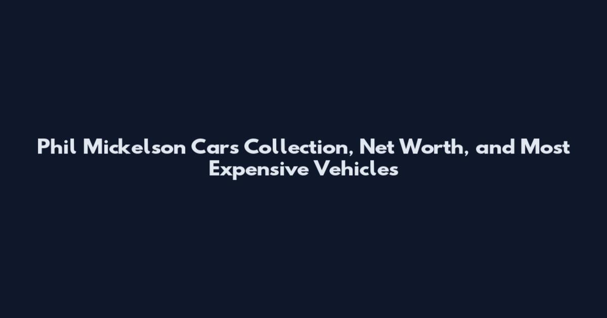Phil Mickelson Cars Collection, Net Worth, and Most Expensive Vehicles