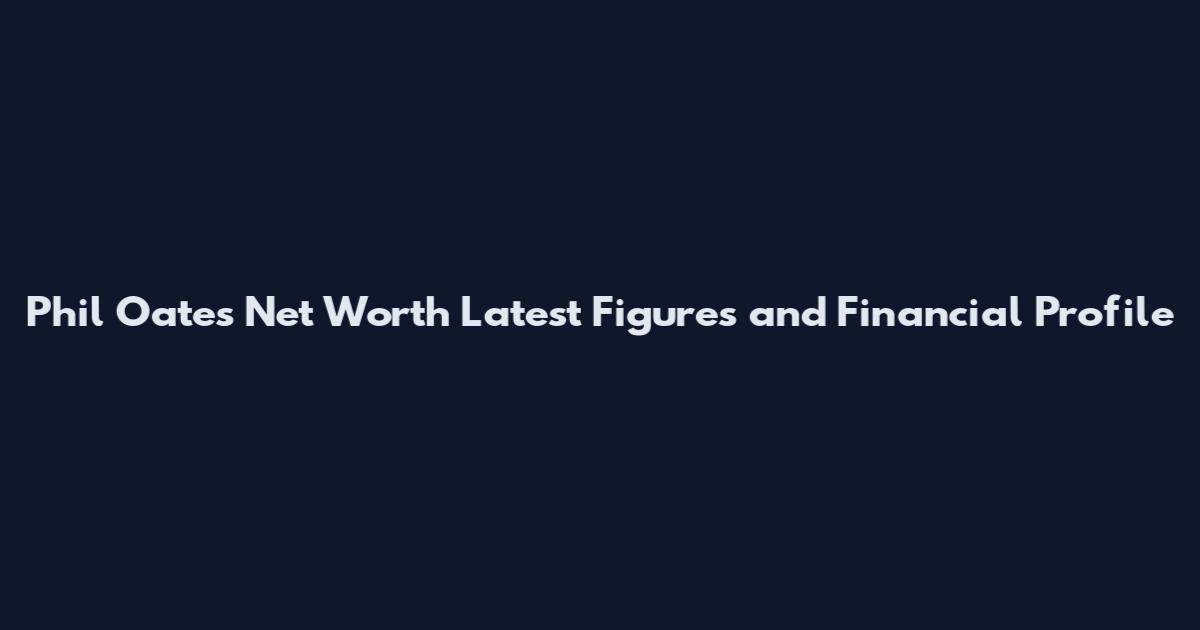 Phil Oates Net Worth Latest Figures and Financial Profile