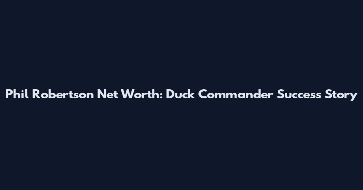 Phil Robertson Net Worth: Duck Commander Success Story