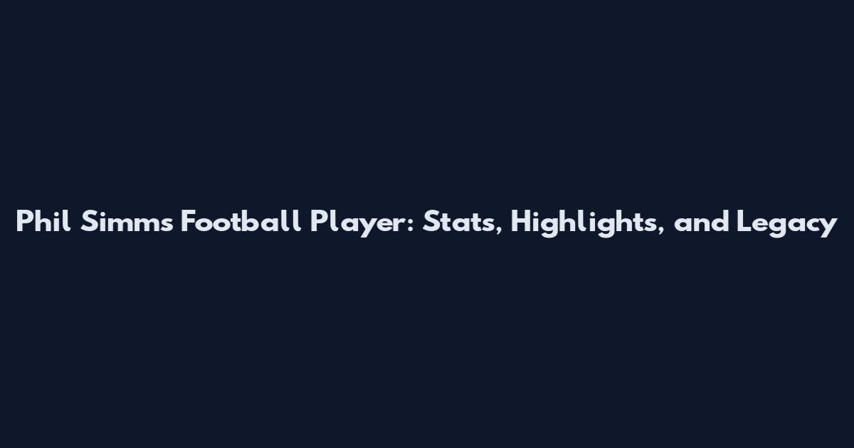 Phil Simms Football Player: Stats, Highlights, and Legacy