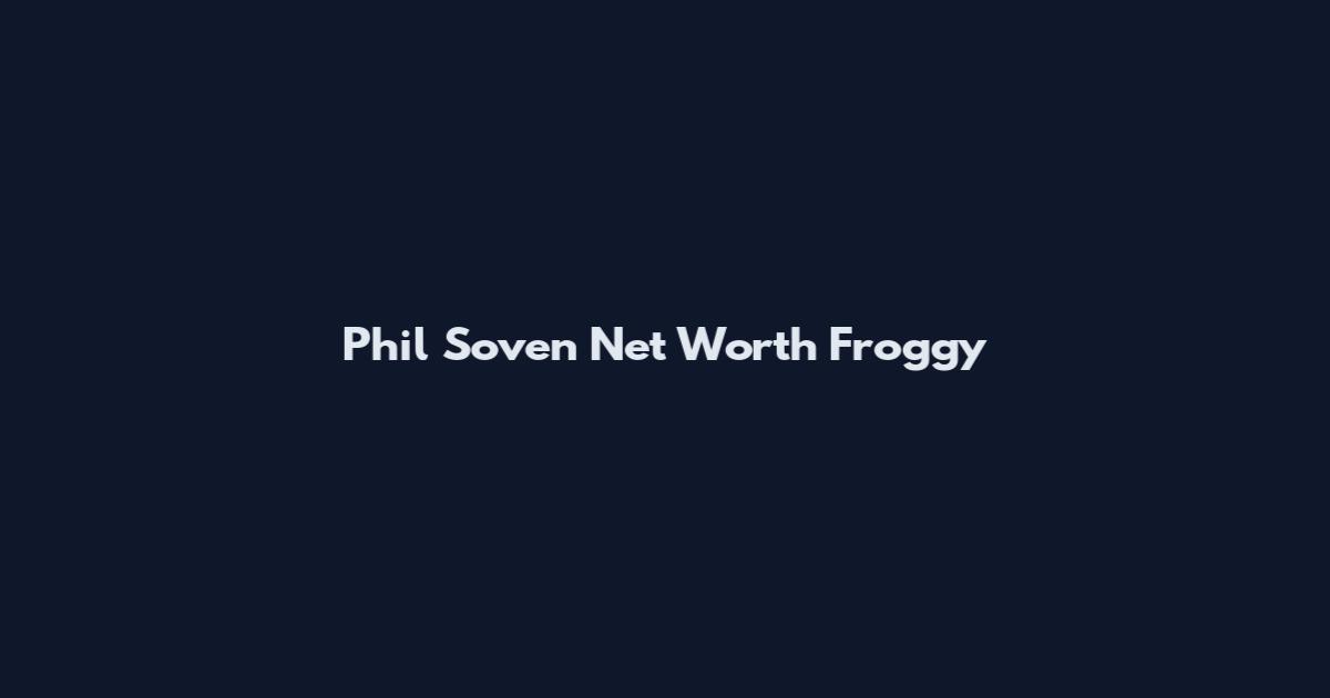 Phil Soven Net Worth Froggy