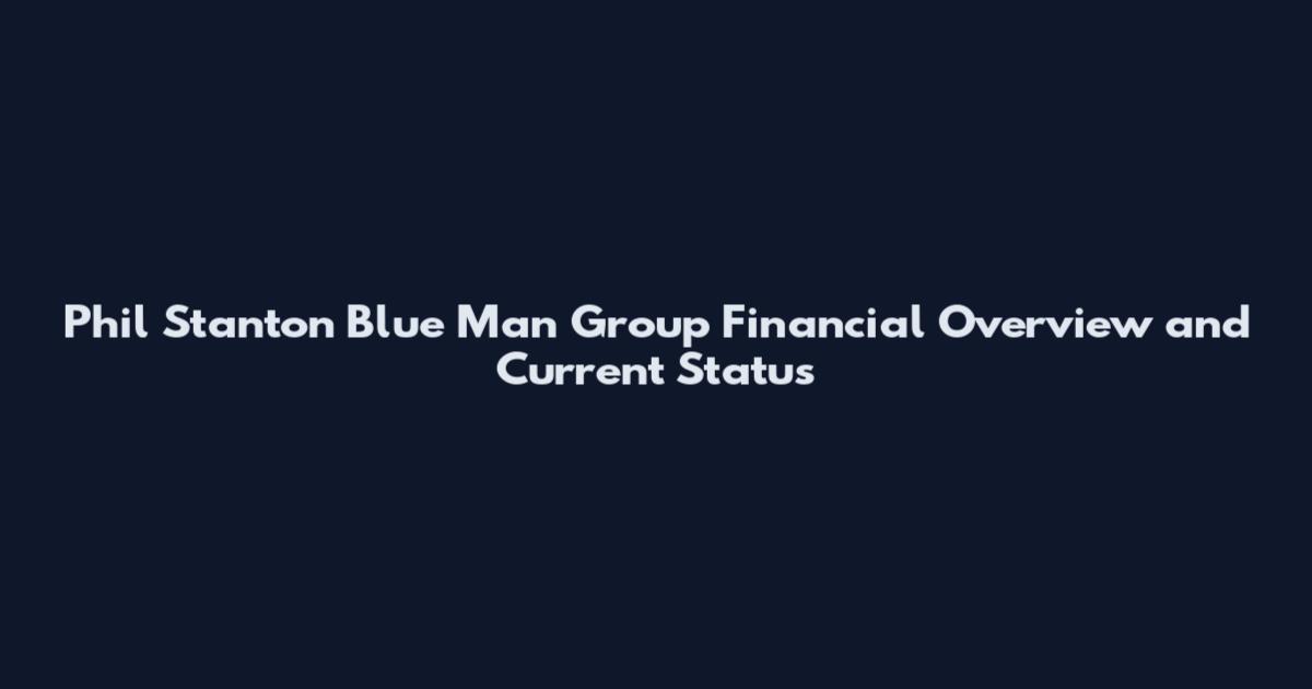 Phil Stanton Blue Man Group Financial Overview and Current Status