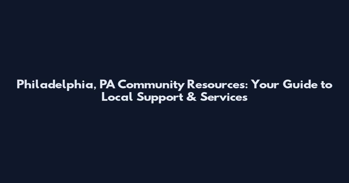 Philadelphia, PA Community Resources: Your Guide to Local Support & Services