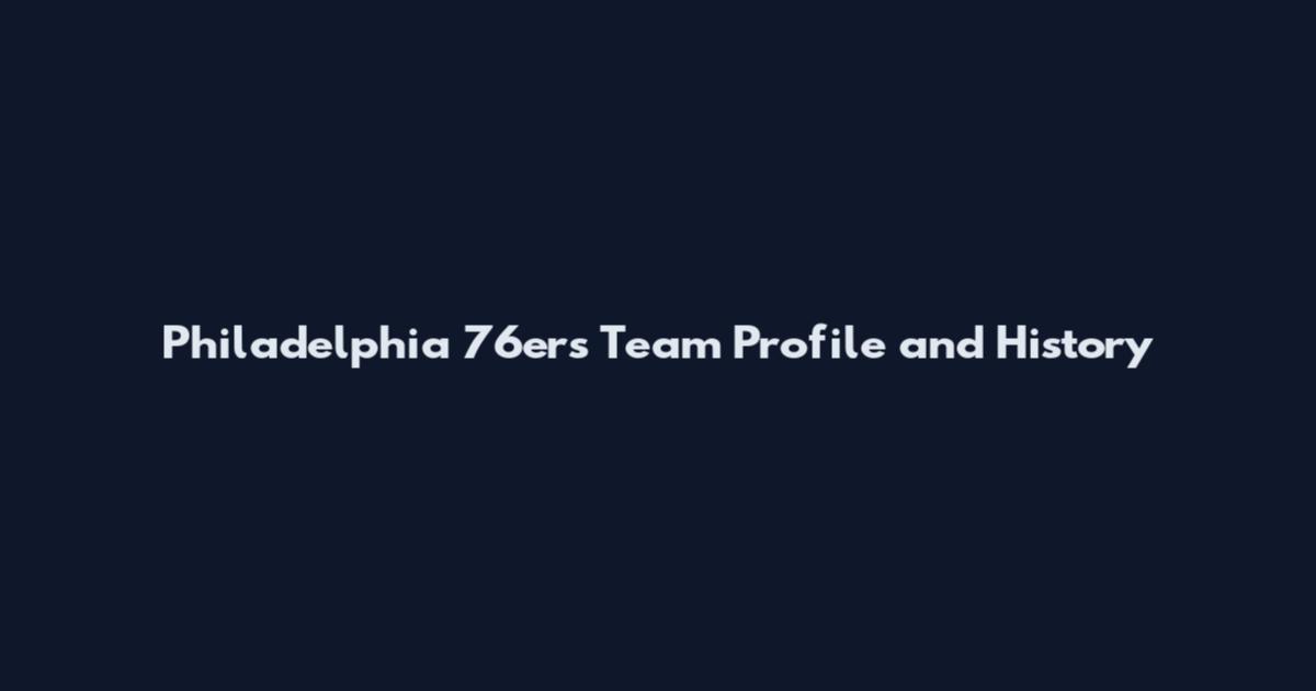 Philadelphia 76ers Team Profile and History