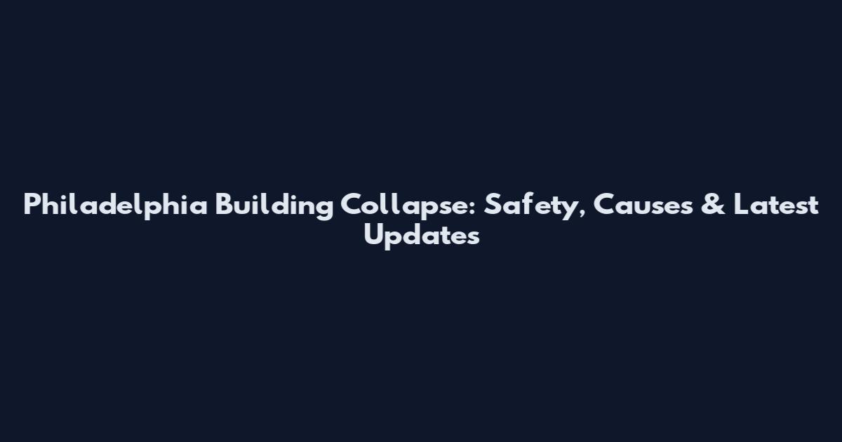 Philadelphia Building Collapse: Safety, Causes & Latest Updates