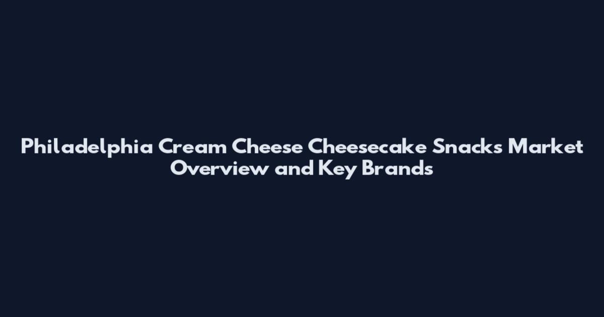 Philadelphia Cream Cheese Cheesecake Snacks Market Overview and Key Brands