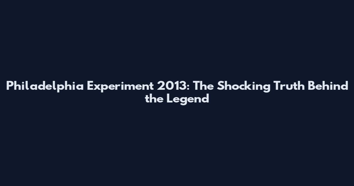 Philadelphia Experiment 2013: The Shocking Truth Behind the Legend