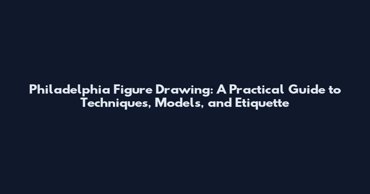Philadelphia Figure Drawing: A Practical Guide to Techniques, Models, and Etiquette