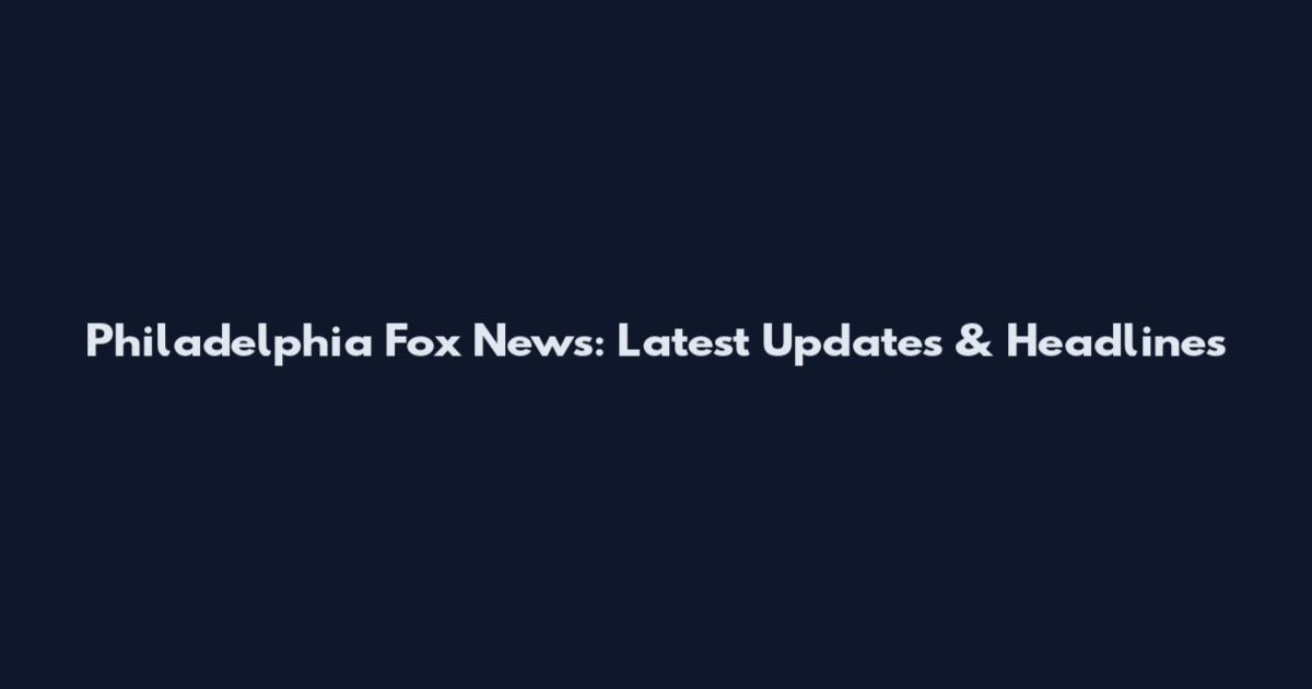 Philadelphia Fox News: Latest Updates & Headlines