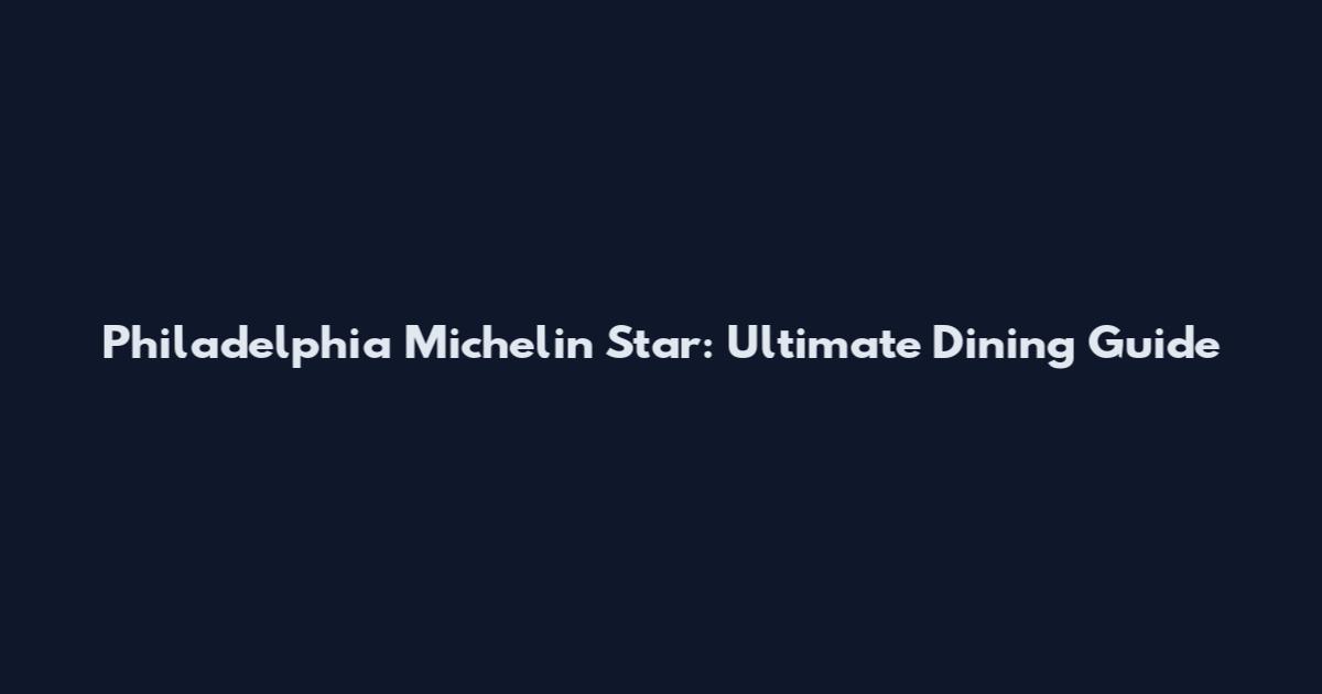 Philadelphia Michelin Star: Ultimate Dining Guide