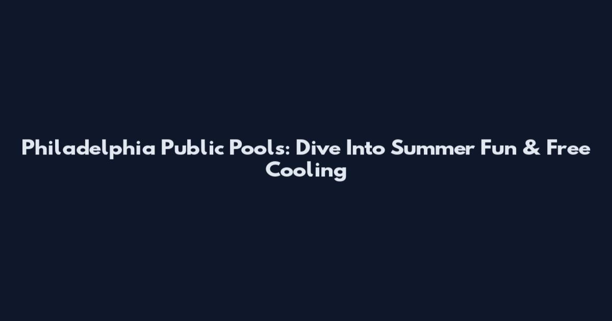 Philadelphia Public Pools: Dive Into Summer Fun & Free Cooling