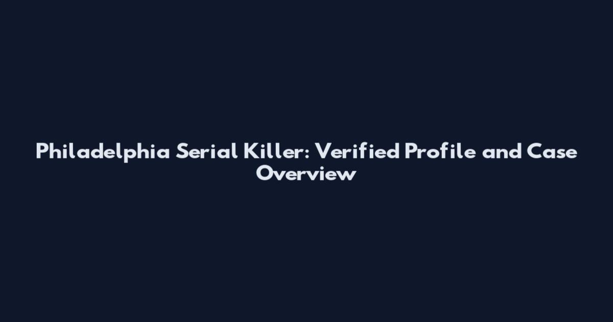 Philadelphia Serial Killer: Verified Profile and Case Overview