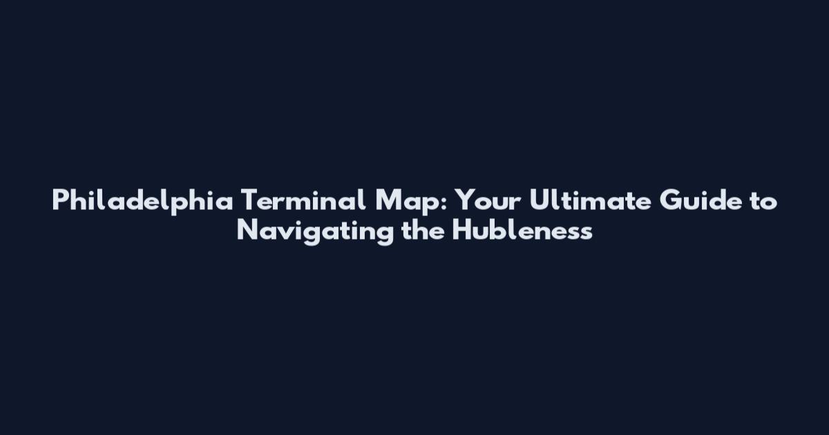 Philadelphia Terminal Map: Your Ultimate Guide to Navigating the Hubleness