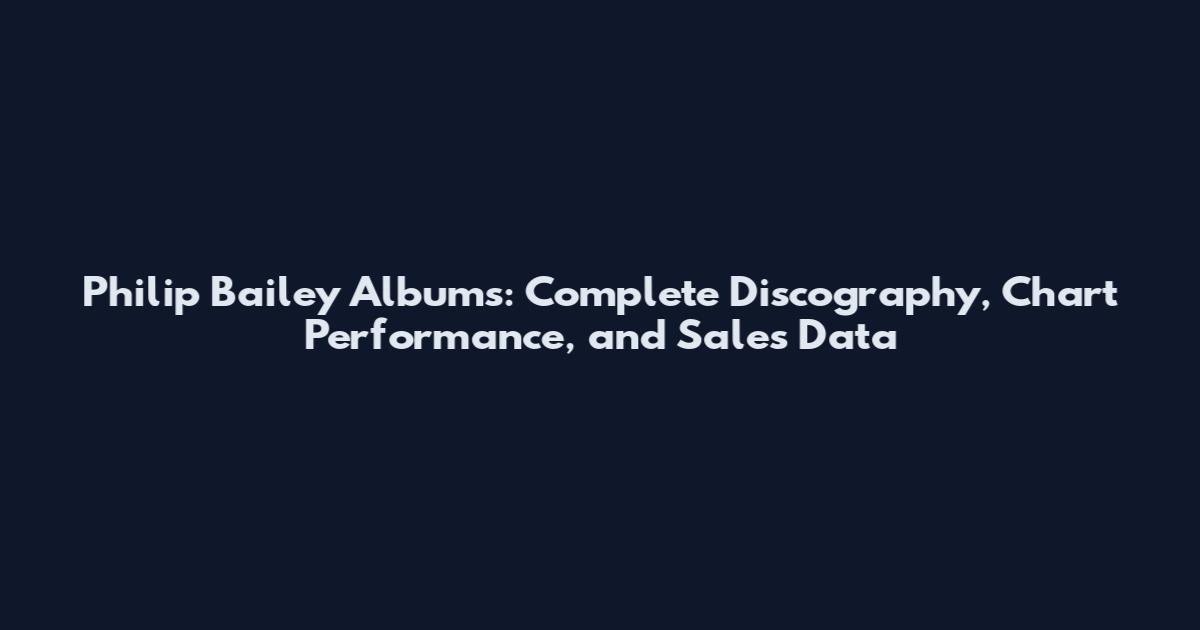 Philip Bailey Albums: Complete Discography, Chart Performance, and Sales Data