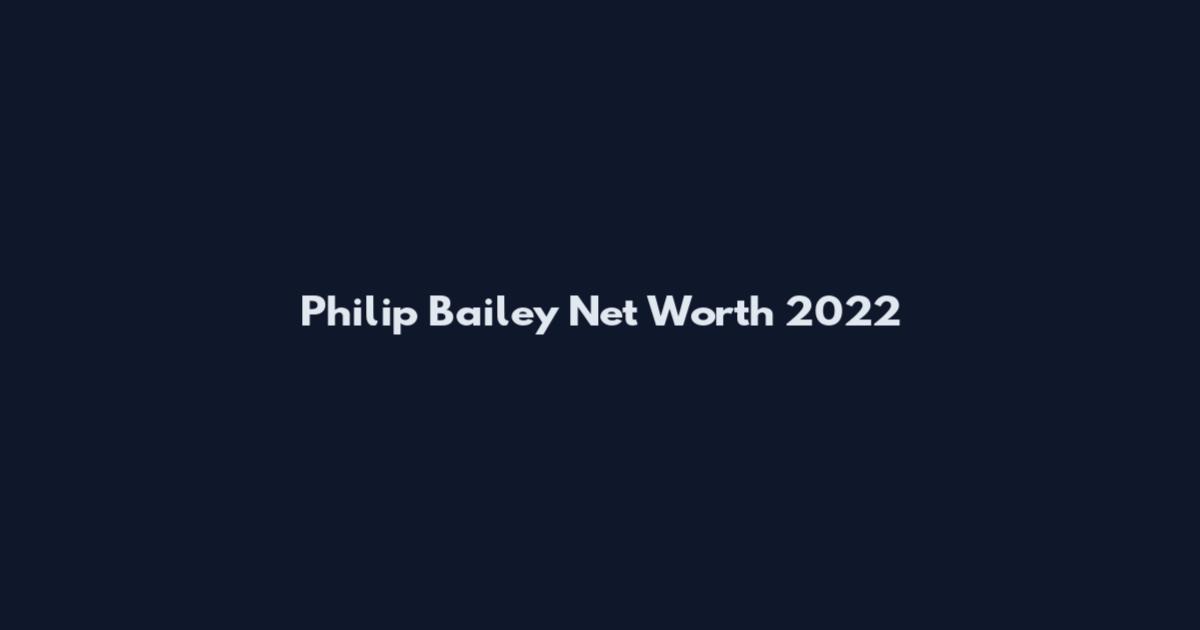 Philip Bailey Net Worth 2022