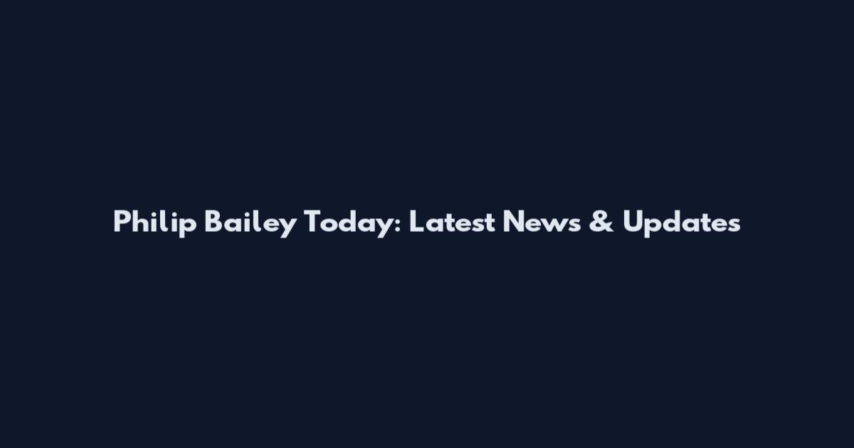 Philip Bailey Today: Latest News & Updates